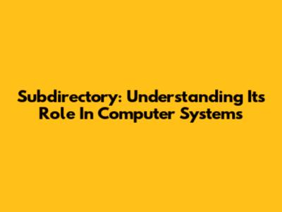 Subdirectory: Understanding Its Role In Computer Systems