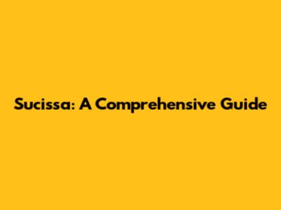 Sucissa: A Comprehensive Guide