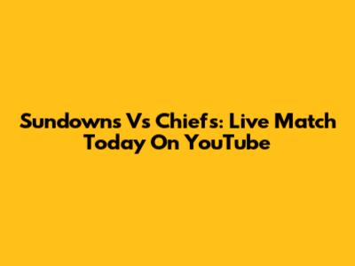Sundowns Vs Chiefs: Live Match Today On YouTube