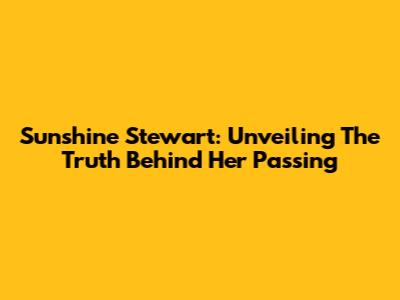 Sunshine Stewart: Unveiling The Truth Behind Her Passing
