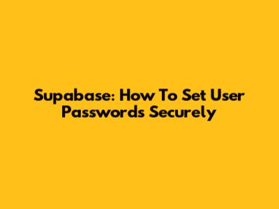 Supabase: How To Set User Passwords Securely