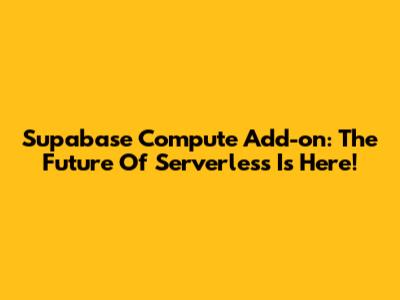 Supabase Compute Add-on: The Future Of Serverless Is Here!