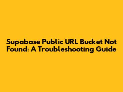 Supabase Public URL Bucket Not Found: A Troubleshooting Guide
