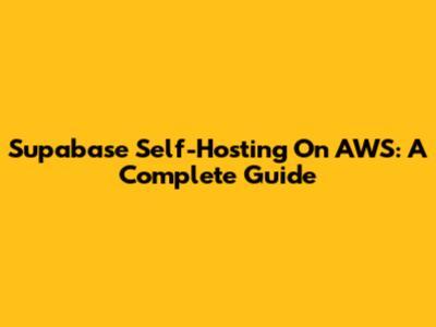Supabase Self-Hosting On AWS: A Complete Guide