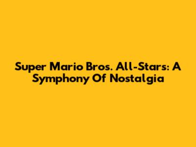 Super Mario Bros. All-Stars: A Symphony Of Nostalgia