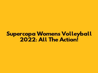 Supercopa Women's Volleyball 2022: All The Action!