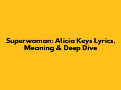Superwoman: Alicia Keys Lyrics, Meaning & Deep Dive