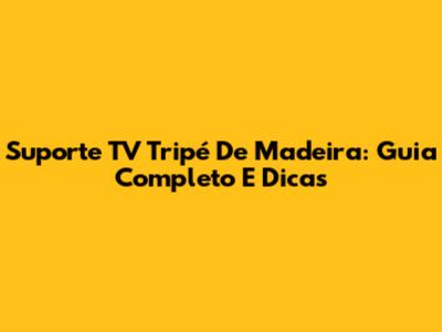 Suporte TV Tripé De Madeira: Guia Completo E Dicas