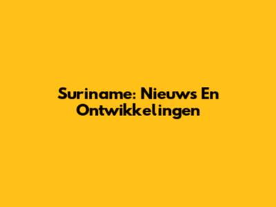 Suriname: Nieuws En Ontwikkelingen