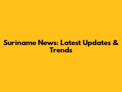 Suriname News: Latest Updates & Trends