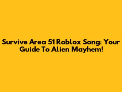 Survive Area 51 Roblox Song: Your Guide To Alien Mayhem!