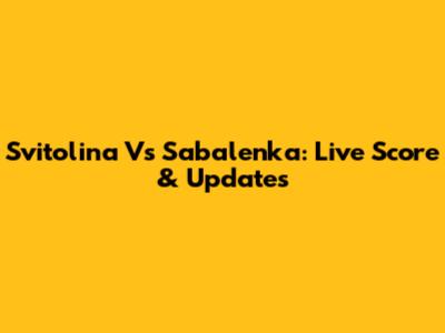 Svitolina Vs Sabalenka: Live Score & Updates