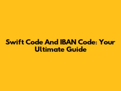 Swift Code And IBAN Code: Your Ultimate Guide