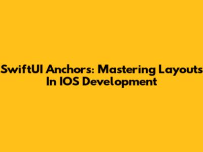 SwiftUI Anchors: Mastering Layouts In IOS Development