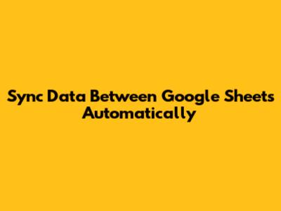 Sync Data Between Google Sheets Automatically