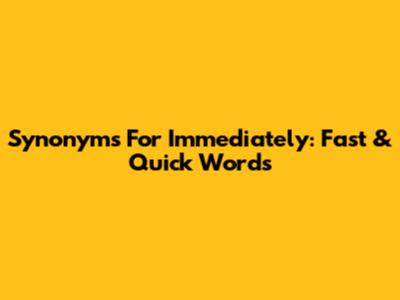 Synonyms For Immediately: Fast & Quick Words