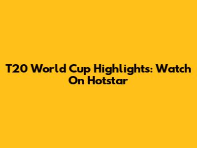 T20 World Cup Highlights: Watch On Hotstar