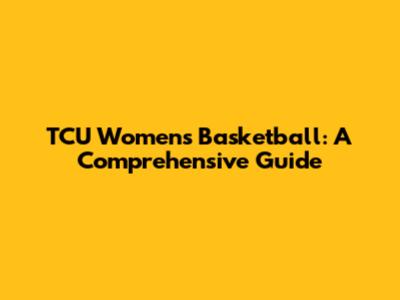 TCU Women's Basketball: A Comprehensive Guide