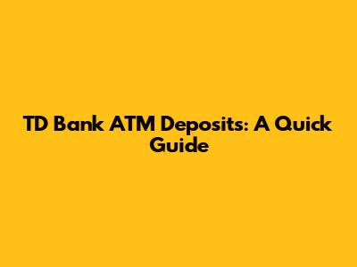 TD Bank ATM Deposits: A Quick Guide