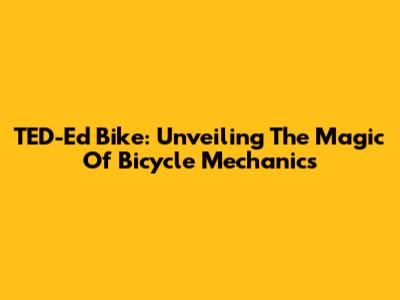TED-Ed Bike: Unveiling The Magic Of Bicycle Mechanics