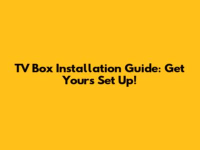 TV Box Installation Guide: Get Yours Set Up!