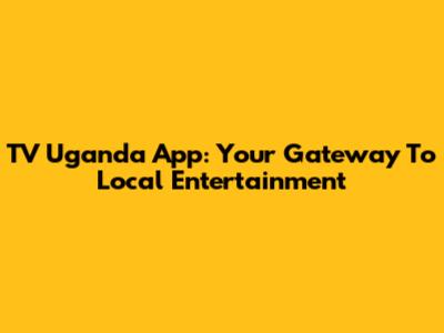 TV Uganda App: Your Gateway To Local Entertainment