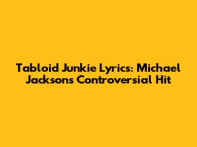 Tabloid Junkie Lyrics: Michael Jackson's Controversial Hit