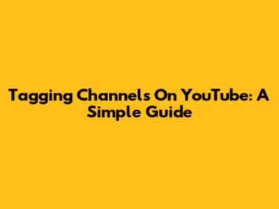 Tagging Channels On YouTube: A Simple Guide