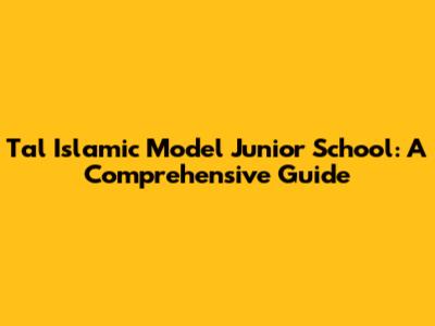 Tal Islamic Model Junior School: A Comprehensive Guide