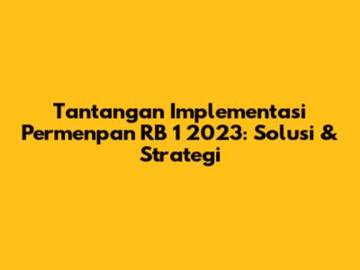 Tantangan Implementasi Permenpan RB 1 2023: Solusi & Strategi