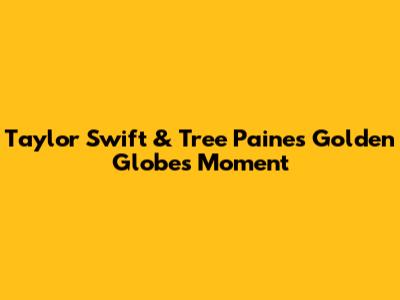 Taylor Swift & Tree Paine's Golden Globes Moment