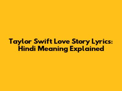 Taylor Swift Love Story Lyrics: Hindi Meaning Explained