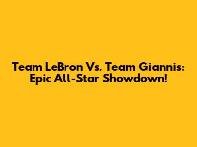 Team LeBron Vs. Team Giannis: Epic All-Star Showdown!