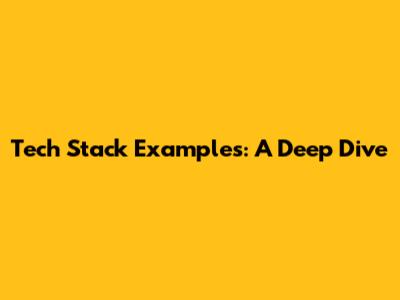 Tech Stack Examples: A Deep Dive