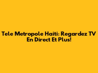 Tele Metropole Haiti: Regardez TV En Direct Et Plus!