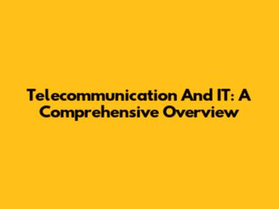 Telecommunication And IT: A Comprehensive Overview