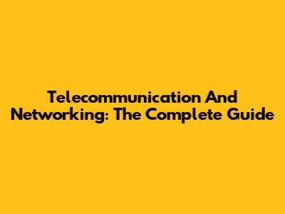 Telecommunication And Networking: The Complete Guide