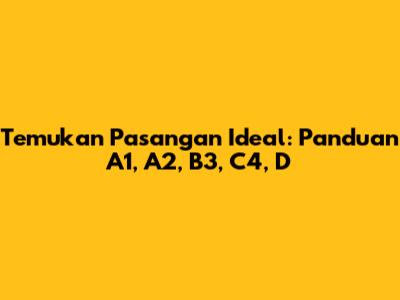 Temukan Pasangan Ideal: Panduan A1, A2, B3, C4, D