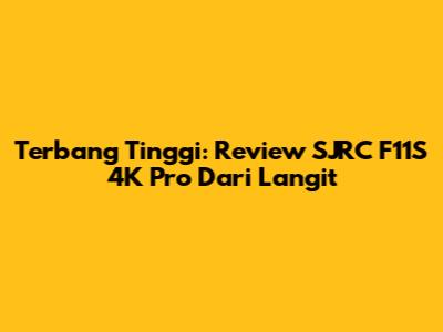 Terbang Tinggi: Review SJRC F11S 4K Pro Dari Langit