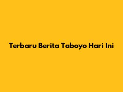 Terbaru Berita Taboyo Hari Ini