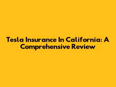 Tesla Insurance In California: A Comprehensive Review