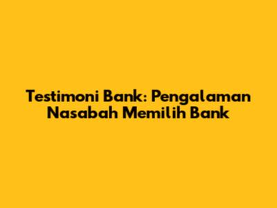 Testimoni Bank: Pengalaman Nasabah Memilih Bank