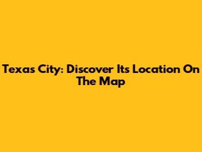 Texas City: Discover Its Location On The Map