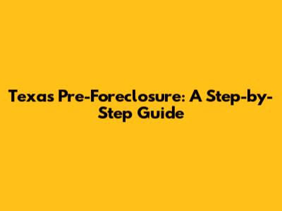 Texas Pre-Foreclosure: A Step-by-Step Guide