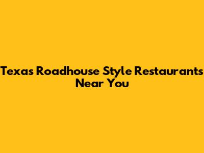 Texas Roadhouse Style Restaurants Near You