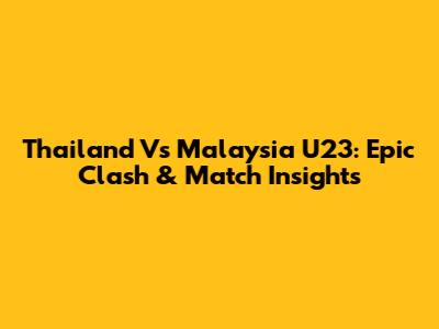 Thailand Vs Malaysia U23: Epic Clash & Match Insights