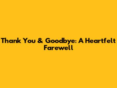Thank You & Goodbye: A Heartfelt Farewell