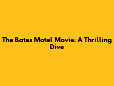 The Bates Motel Movie: A Thrilling Dive