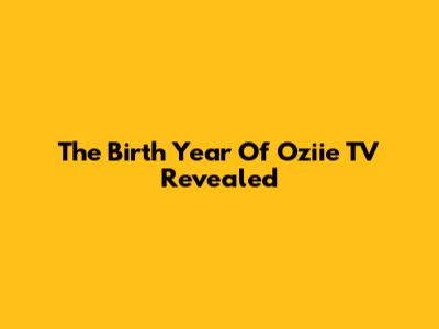 The Birth Year Of Oziie TV Revealed