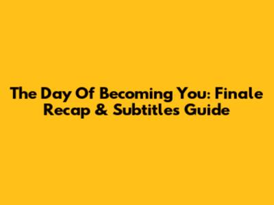 The Day Of Becoming You: Finale Recap & Subtitles Guide